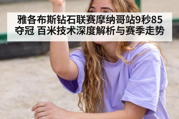 雅各布斯钻石联赛摩纳哥站9秒85夺冠 百米技术深度解析与赛季走势