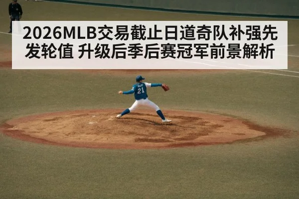 2026MLB交易截止日道奇队补强先发轮值 升级后季后赛冠军前景解析