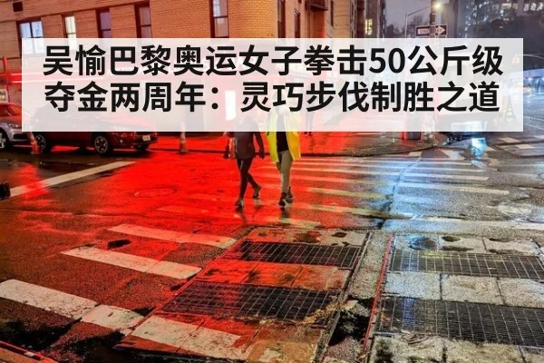 吴愉巴黎奥运女子拳击50公斤级夺金两周年:灵巧步伐制胜之道